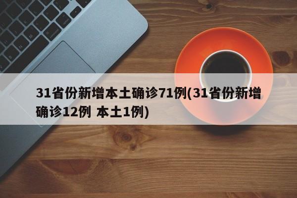 31省份新增本土确诊71例(31省份新增确诊12例 本土1例)