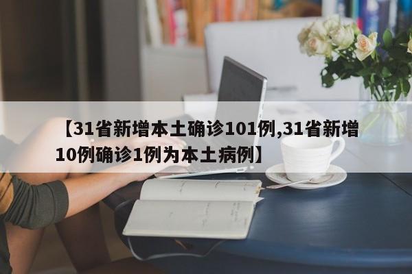 【31省新增本土确诊101例,31省新增10例确诊1例为本土病例】