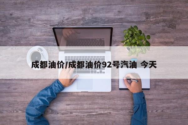 成都油价/成都油价92号汽油 今天