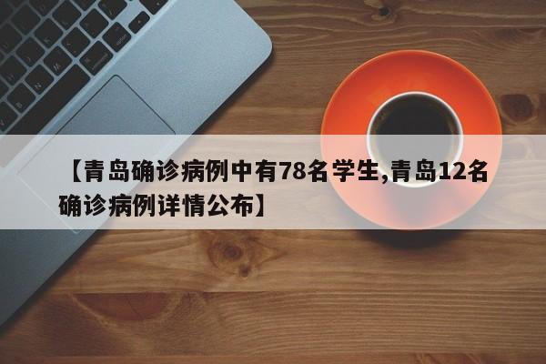 【青岛确诊病例中有78名学生,青岛12名确诊病例详情公布】