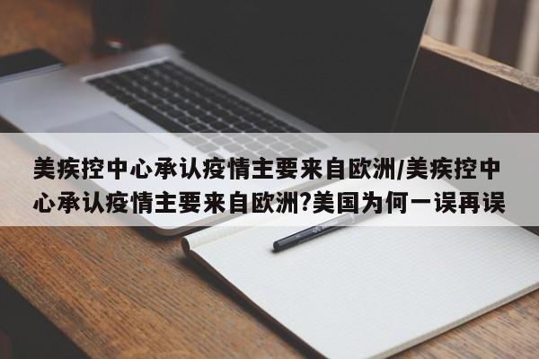 美疾控中心承认疫情主要来自欧洲/美疾控中心承认疫情主要来自欧洲?美国为何一误再误