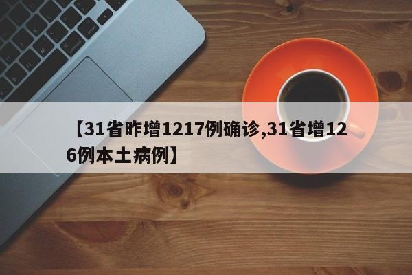 【31省昨增1217例确诊,31省增126例本土病例】