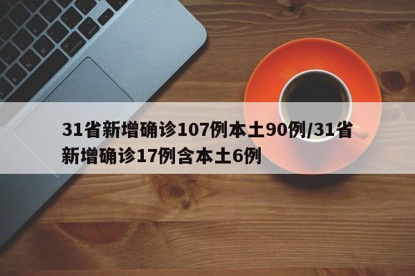 31省新增确诊107例本土90例/31省新增确诊17例含本土6例
