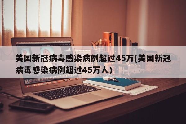 美国新冠病毒感染病例超过45万(美国新冠病毒感染病例超过45万人)