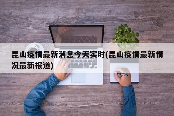 昆山疫情最新消息今天实时(昆山疫情最新情况最新报道)