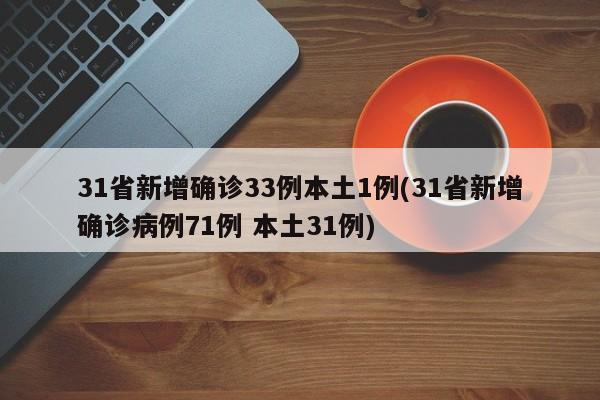 31省新增确诊33例本土1例(31省新增确诊病例71例 本土31例)