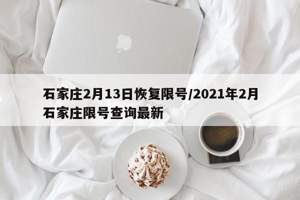 石家庄2月13日恢复限号/2021年2月石家庄限号查询最新