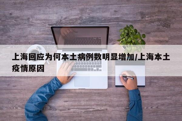 上海回应为何本土病例数明显增加/上海本土疫情原因