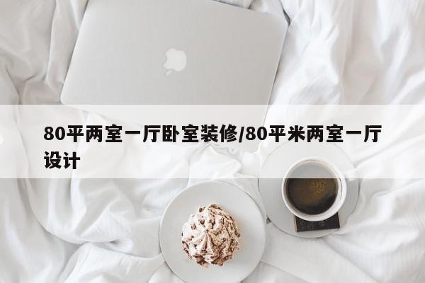 80平两室一厅卧室装修/80平米两室一厅设计