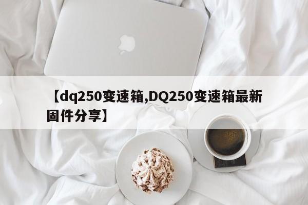 【dq250变速箱,DQ250变速箱最新固件分享】