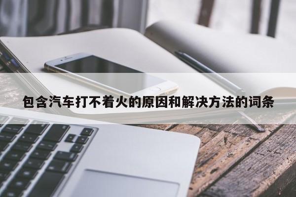包含汽车打不着火的原因和解决方法的词条