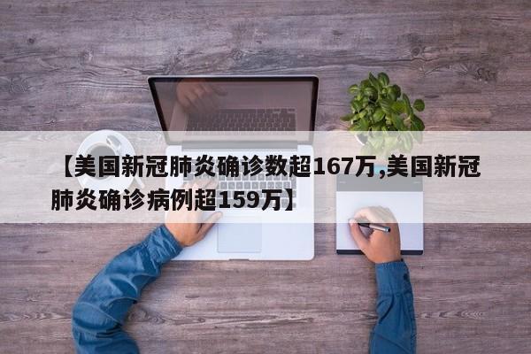 【美国新冠肺炎确诊数超167万,美国新冠肺炎确诊病例超159万】