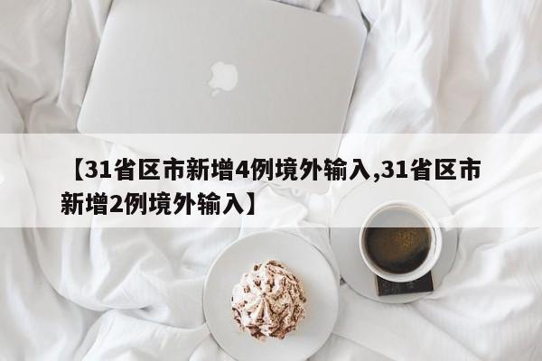 【31省区市新增4例境外输入,31省区市新增2例境外输入】