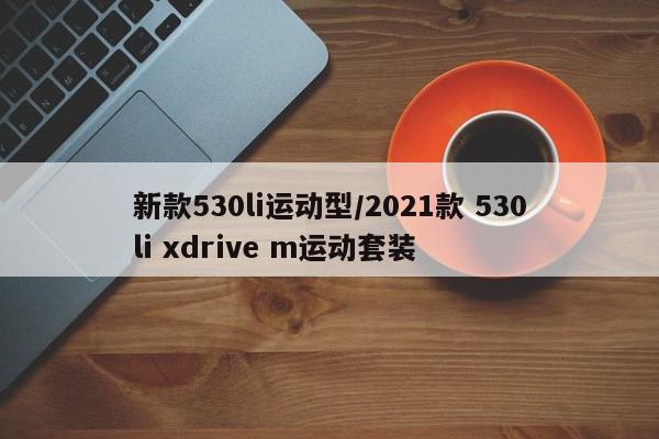 新款530li运动型/2021款 530li xdrive m运动套装