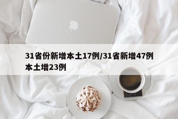 31省份新增本土17例/31省新增47例本土增23例