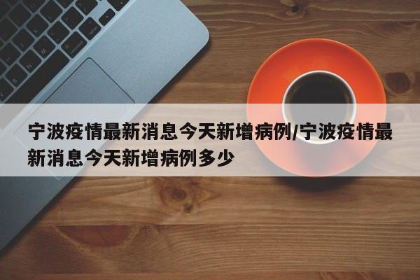 宁波疫情最新消息今天新增病例/宁波疫情最新消息今天新增病例多少