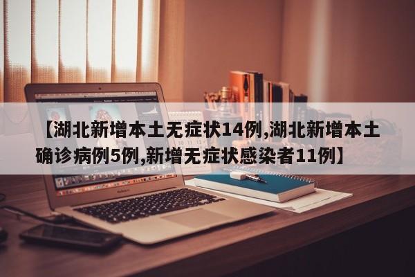 【湖北新增本土无症状14例,湖北新增本土确诊病例5例,新增无症状感染者11例】
