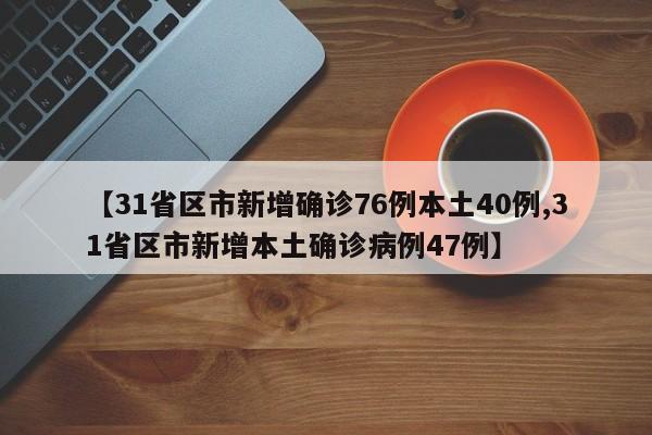 【31省区市新增确诊76例本土40例,31省区市新增本土确诊病例47例】