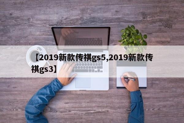 【2019新款传祺gs5,2019新款传祺gs3】