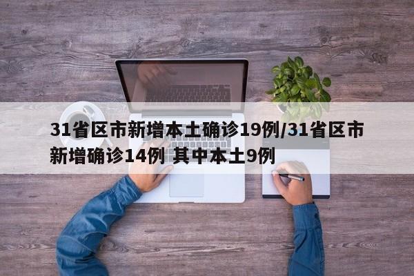 31省区市新增本土确诊19例/31省区市新增确诊14例 其中本土9例