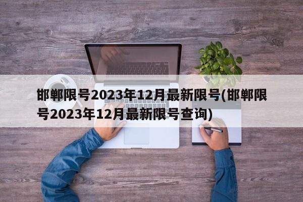 邯郸限号2023年12月最新限号(邯郸限号2023年12月最新限号查询)