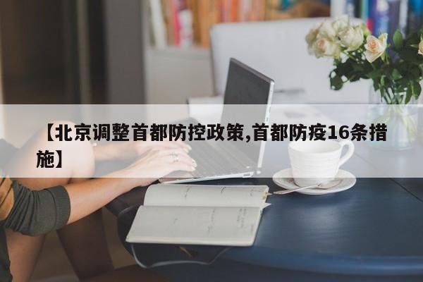 【北京调整首都防控政策,首都防疫16条措施】