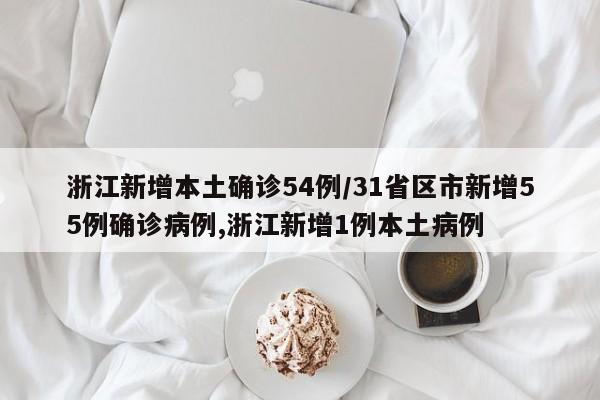 浙江新增本土确诊54例/31省区市新增55例确诊病例,浙江新增1例本土病例