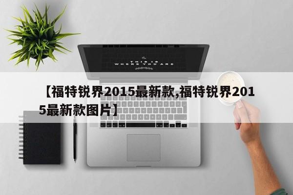 【福特锐界2015最新款,福特锐界2015最新款图片】