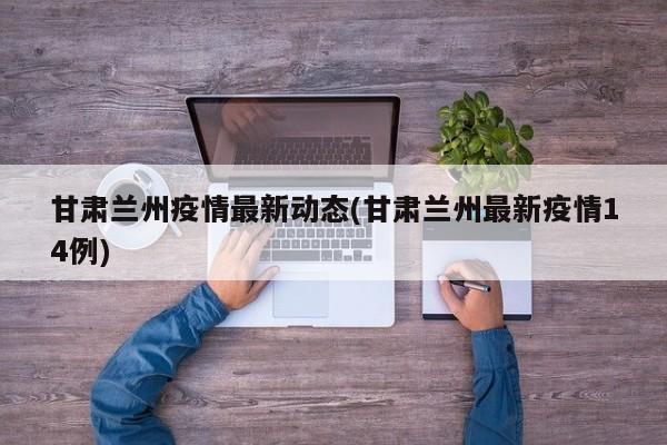 甘肃兰州疫情最新动态(甘肃兰州最新疫情14例)