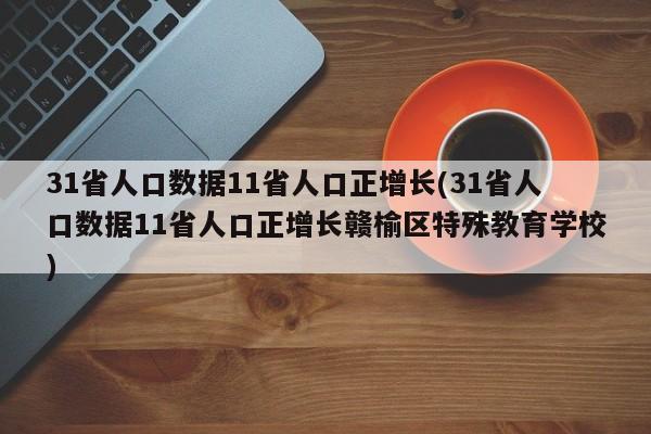 31省人口数据11省人口正增长(31省人口数据11省人口正增长赣榆区特殊教育学校)