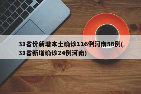 31省份新增本土确诊116例河南56例(31省新增确诊24例河南)
