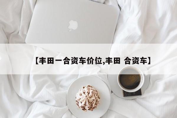 【丰田一合资车价位,丰田 合资车】
