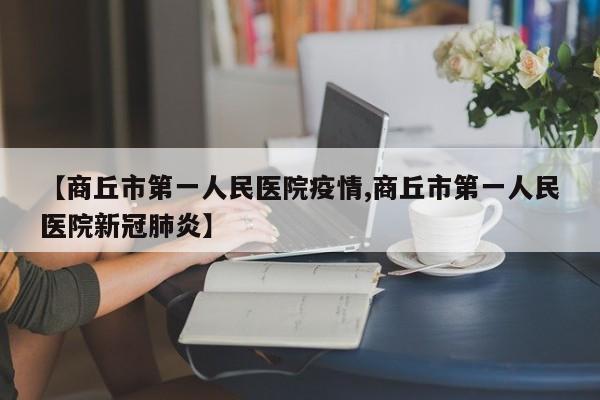 【商丘市第一人民医院疫情,商丘市第一人民医院新冠肺炎】