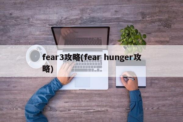 fear3攻略(fear hunger攻略)