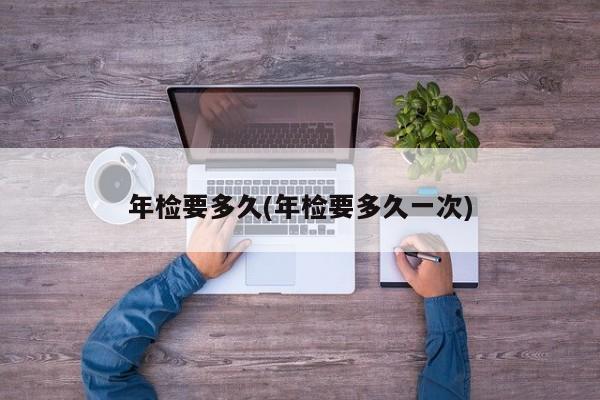 年检要多久(年检要多久一次)