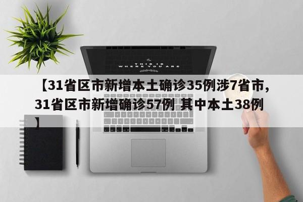 【31省区市新增本土确诊35例涉7省市,31省区市新增确诊57例 其中本土38例】