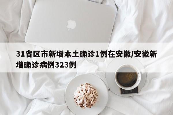 31省区市新增本土确诊1例在安徽/安徽新增确诊病例323例