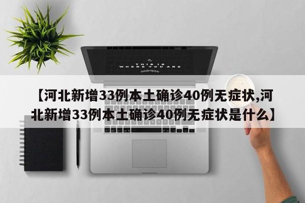 【河北新增33例本土确诊40例无症状,河北新增33例本土确诊40例无症状是什么】