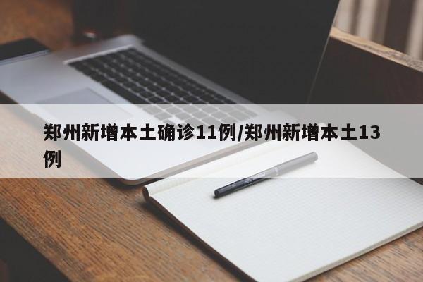 郑州新增本土确诊11例/郑州新增本土13例