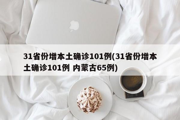 31省份增本土确诊101例(31省份增本土确诊101例 内蒙古65例)