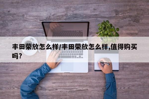 丰田荣放怎么样/丰田荣放怎么样,值得购买吗?