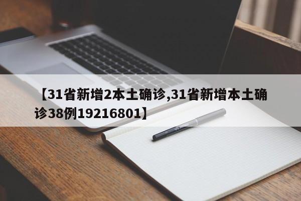 【31省新增2本土确诊,31省新增本土确诊38例19216801】