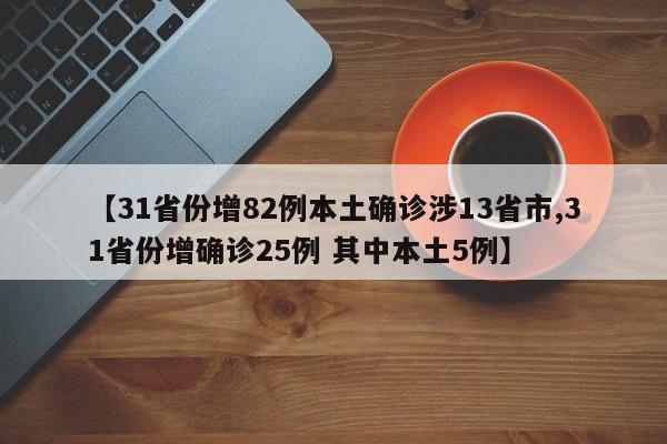 【31省份增82例本土确诊涉13省市,31省份增确诊25例 其中本土5例】