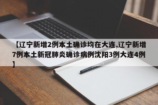 【辽宁新增2例本土确诊均在大连,辽宁新增7例本土新冠肺炎确诊病例沈阳3例大连4例】