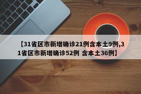 【31省区市新增确诊21例含本土9例,31省区市新增确诊52例 含本土36例】