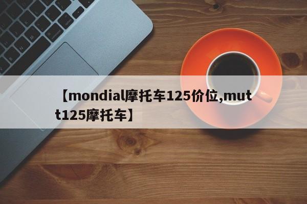 【mondial摩托车125价位,mutt125摩托车】