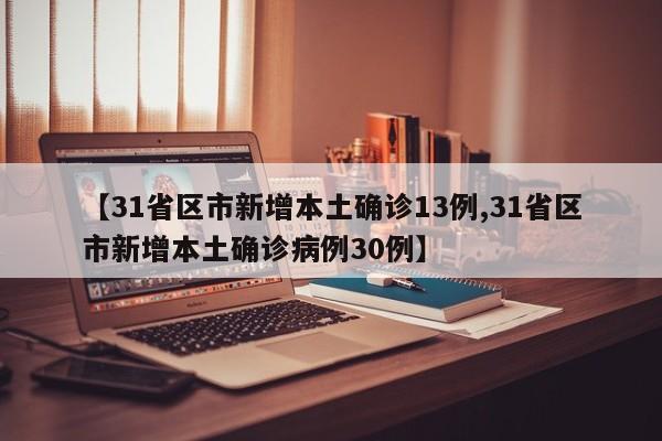 【31省区市新增本土确诊13例,31省区市新增本土确诊病例30例】
