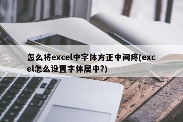 怎么将excel中字体方正中间疼(excel怎么设置字体居中?)