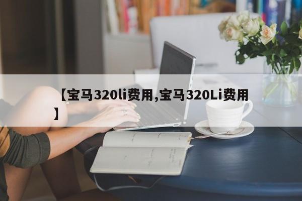 【宝马320li费用,宝马320Li费用】