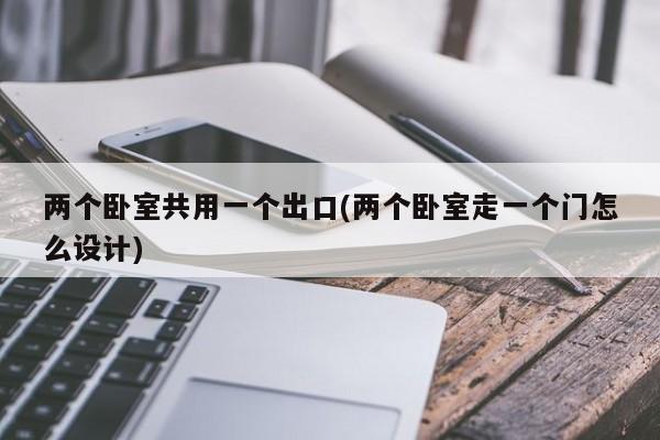 两个卧室共用一个出口(两个卧室走一个门怎么设计)